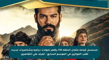 مسلسل قيامة عثمان الحلقة 195 يظهر تحولات درامية وشخصيات جديدة تقلب الموازين في الموسم السابع – تعرف على التفاصيل